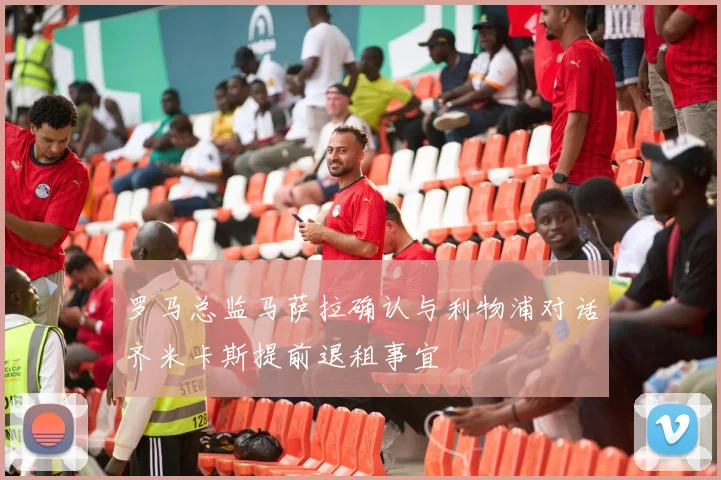 罗马总监马萨拉确认与利物浦对话齐米卡斯提前退租事宜