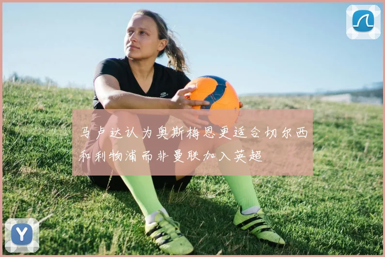 马卢达认为奥斯梅恩更适合切尔西和利物浦而非曼联加入英超