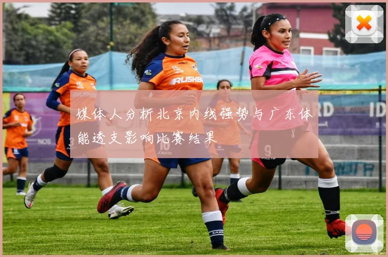 媒体人分析北京内线强势与广东体能透支影响比赛结果
