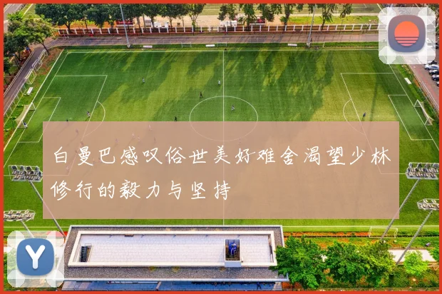 白曼巴感叹俗世美好难舍渴望少林修行的毅力与坚持