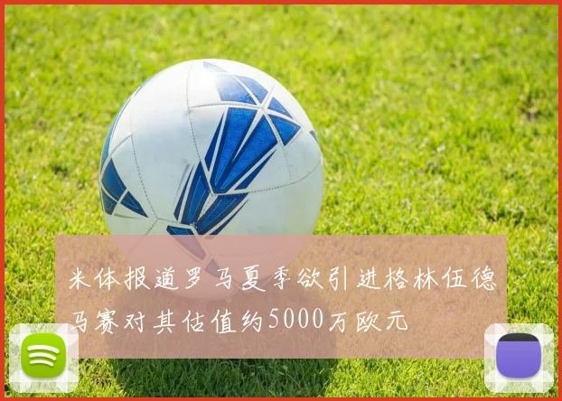 米体报道罗马夏季欲引进格林伍德马赛对其估值约5000万欧元
