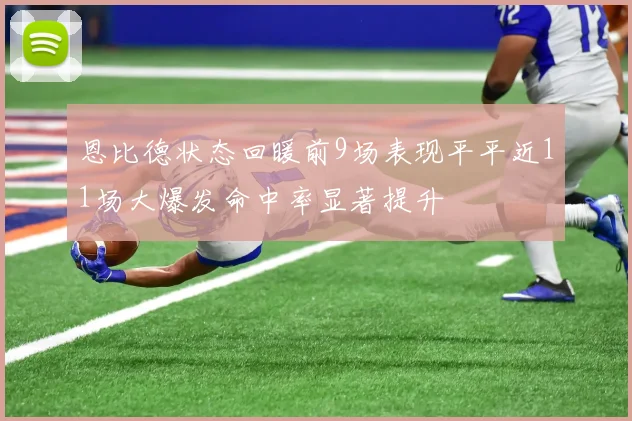 恩比德状态回暖前9场表现平平近11场大爆发命中率显著提升