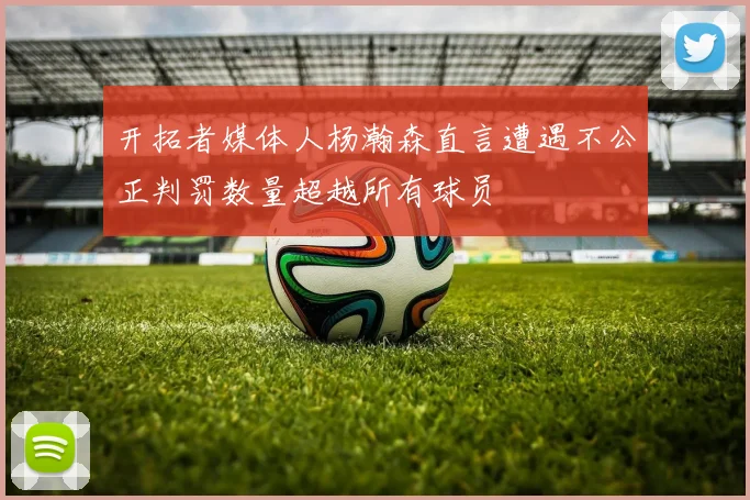 开拓者媒体人杨瀚森直言遭遇不公正判罚数量超越所有球员